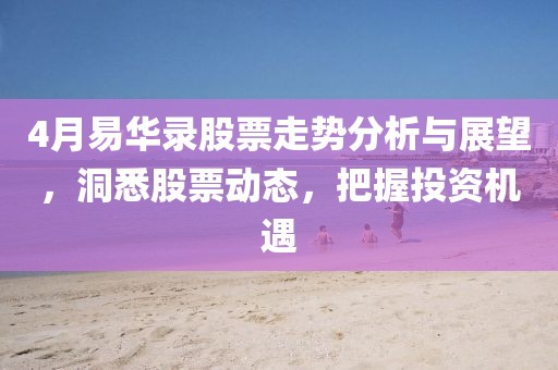 4月易华录股票走势分析与展望，洞悉股票动态，把握投资机遇