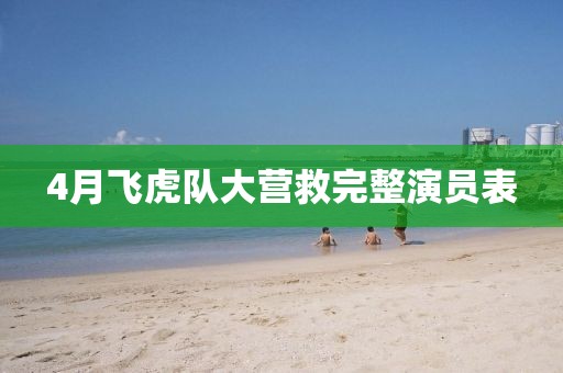 4月飞虎队大营救完整演员表