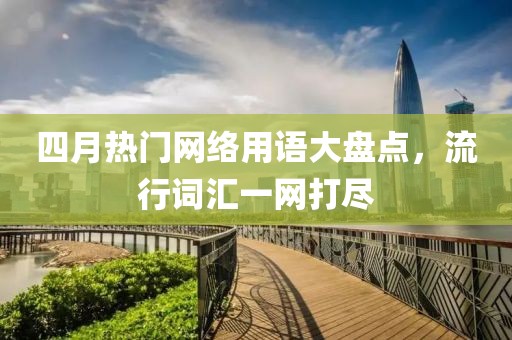 四月热门网络用语大盘点，流行词汇一网打尽