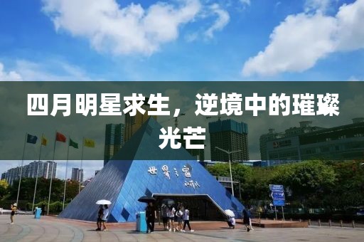 四月明星求生，逆境中的璀璨光芒