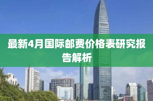 最新4月国际邮费价格表研究报告解析