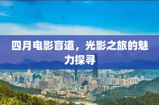 四月电影盲道，光影之旅的魅力探寻