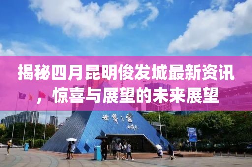 揭秘四月昆明俊发城最新资讯，惊喜与展望的未来展望