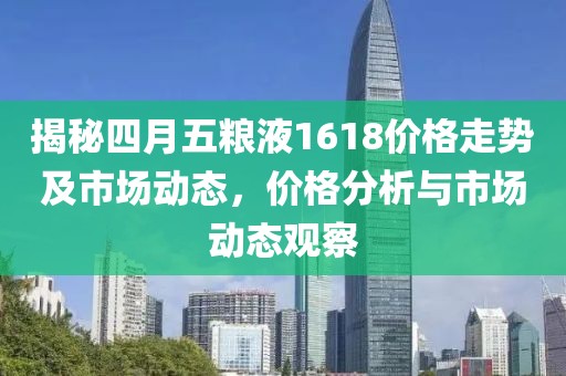揭秘四月五粮液1618价格走势及市场动态，价格分析与市场动态观察