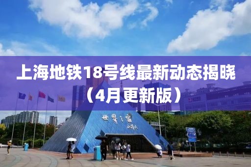 上海地铁18号线最新动态揭晓（4月更新版）