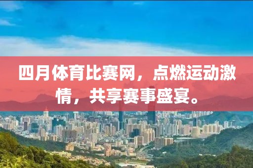 四月体育比赛网，点燃运动激情，共享赛事盛宴。
