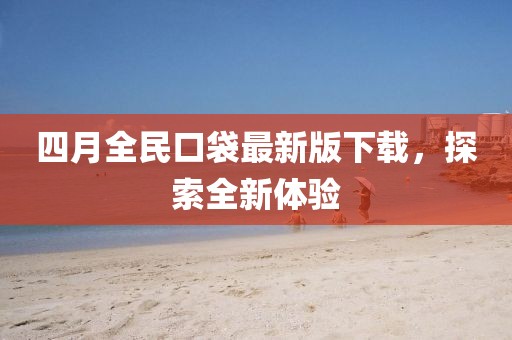 四月全民口袋最新版下载，探索全新体验