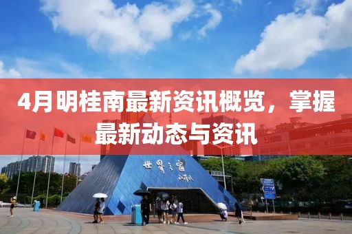 4月明桂南最新资讯概览，掌握最新动态与资讯