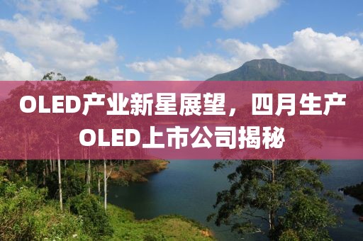 OLED产业新星展望，四月生产OLED上市公司揭秘