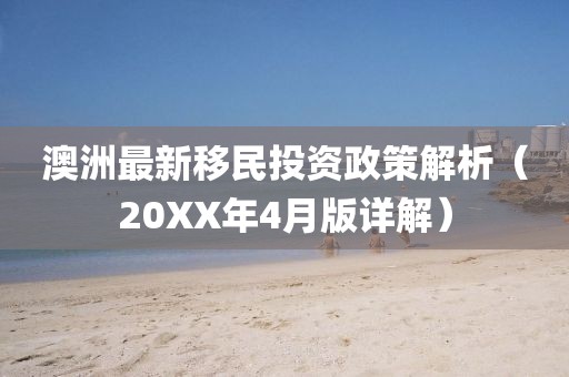 澳洲最新移民投资政策解析（20XX年4月版详解）