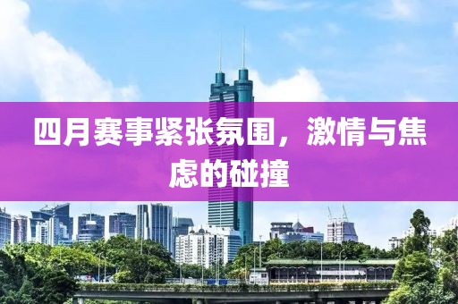 四月赛事紧张氛围，激情与焦虑的碰撞