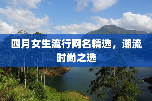 四月女生流行网名精选，潮流时尚之选