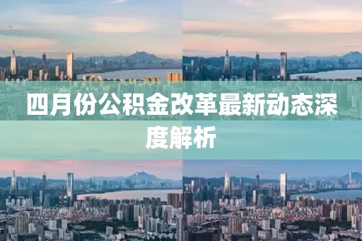 四月份公积金改革最新动态深度解析