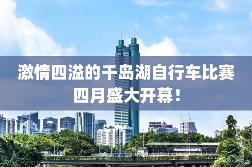 激情四溢的千岛湖自行车比赛四月盛大开幕！