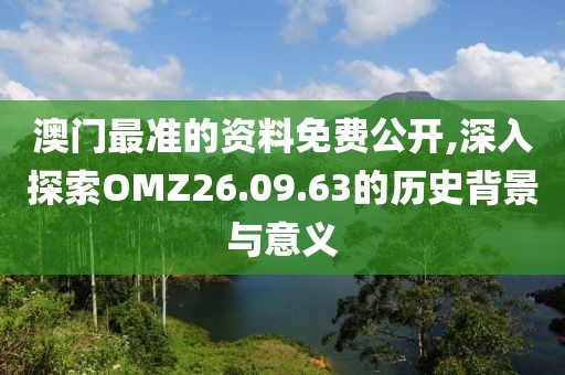 澳门最准的资料免费公开,深入探索OMZ26.09.63的历史背景与意义