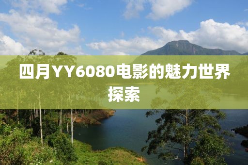 四月YY6080电影的魅力世界探索