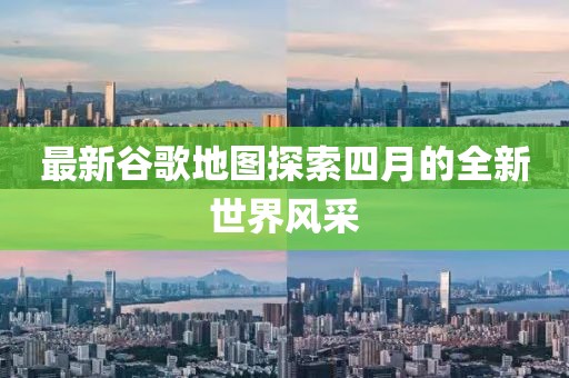 最新谷歌地图探索四月的全新世界风采