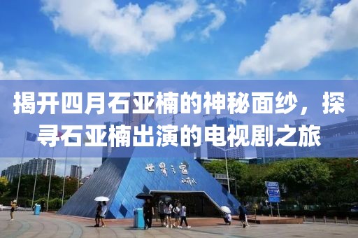 揭开四月石亚楠的神秘面纱，探寻石亚楠出演的电视剧之旅