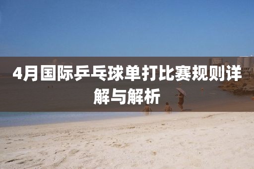 4月国际乒乓球单打比赛规则详解与解析