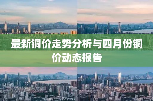 最新铜价走势分析与四月份铜价动态报告