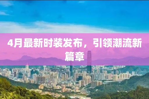 4月最新时装发布，引领潮流新篇章