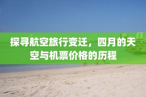 探寻航空旅行变迁，四月的天空与机票价格的历程