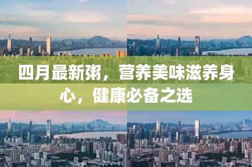 四月最新粥，营养美味滋养身心，健康必备之选