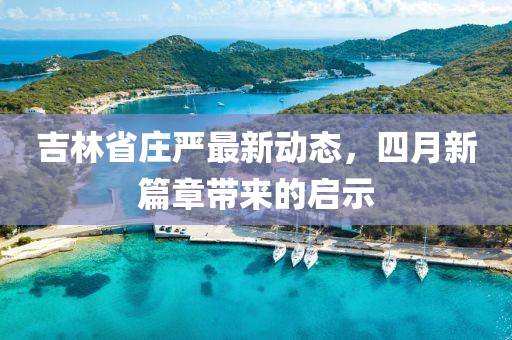 吉林省庄严最新动态，四月新篇章带来的启示