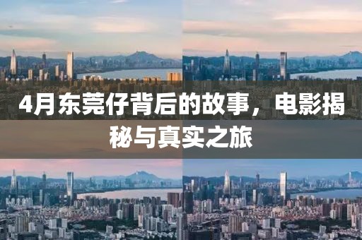 4月东莞仔背后的故事，电影揭秘与真实之旅