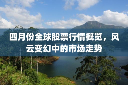 四月份全球股票行情概览，风云变幻中的市场走势