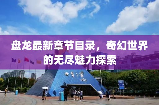 盘龙最新章节目录，奇幻世界的无尽魅力探索