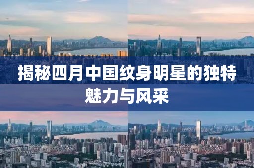 揭秘四月中国纹身明星的独特魅力与风采