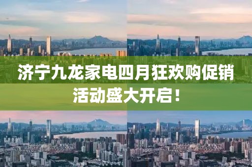 济宁九龙家电四月狂欢购促销活动盛大开启！