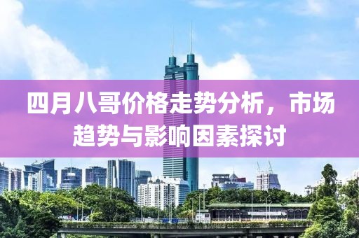 四月八哥价格走势分析，市场趋势与影响因素探讨