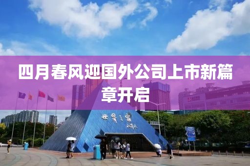 四月春风迎国外公司上市新篇章开启