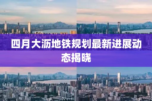 四月大沥地铁规划最新进展动态揭晓