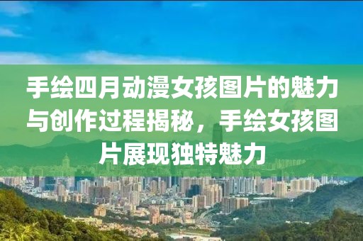 手绘四月动漫女孩图片的魅力与创作过程揭秘，手绘女孩图片展现独特魅力