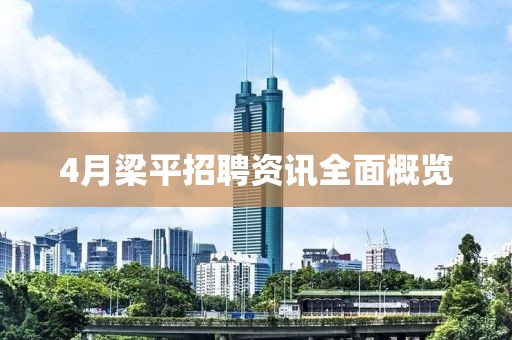 4月梁平招聘资讯全面概览