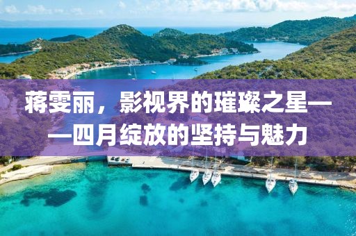 蒋雯丽，影视界的璀璨之星——四月绽放的坚持与魅力