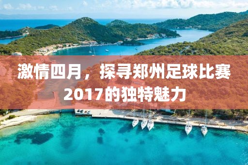 激情四月，探寻郑州足球比赛2017的独特魅力