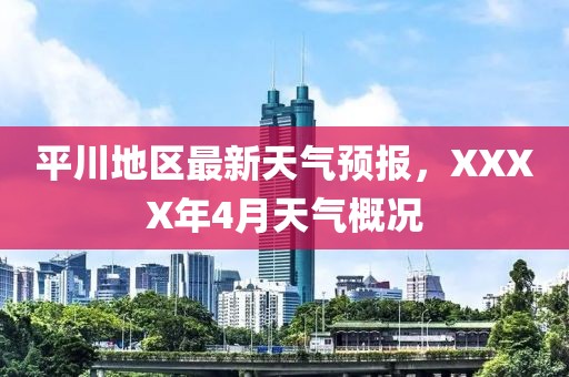 平川地区最新天气预报，XXXX年4月天气概况