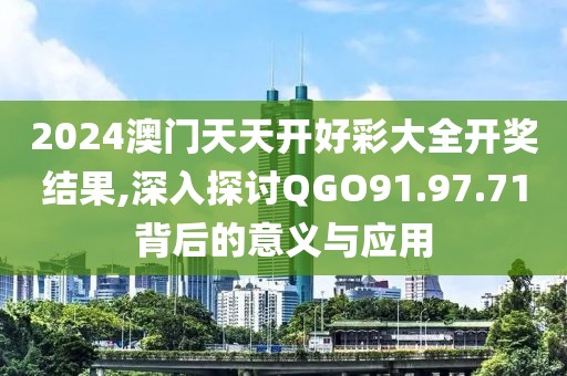 2024澳门天天开好彩大全开奖结果,深入探讨QGO91.97.71背后的意义与应用
