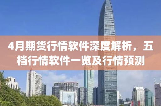 4月期货行情软件深度解析，五档行情软件一览及行情预测