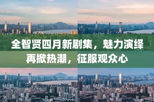 全智贤四月新剧集，魅力演绎再掀热潮，征服观众心