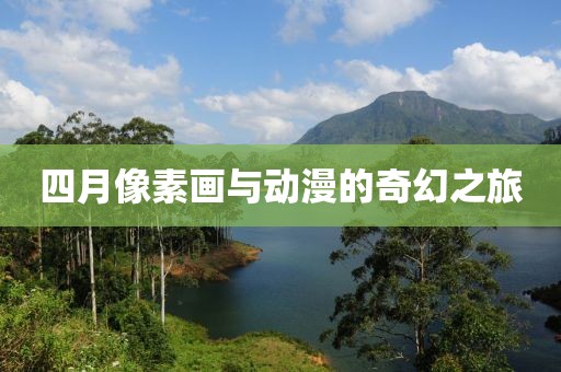 四月像素画与动漫的奇幻之旅