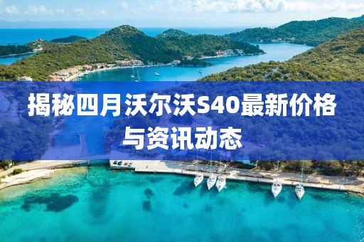 揭秘四月沃尔沃S40最新价格与资讯动态
