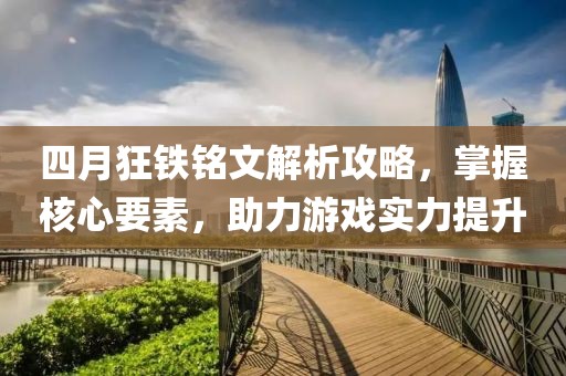 四月狂铁铭文解析攻略，掌握核心要素，助力游戏实力提升