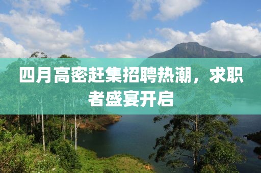 四月高密赶集招聘热潮，求职者盛宴开启