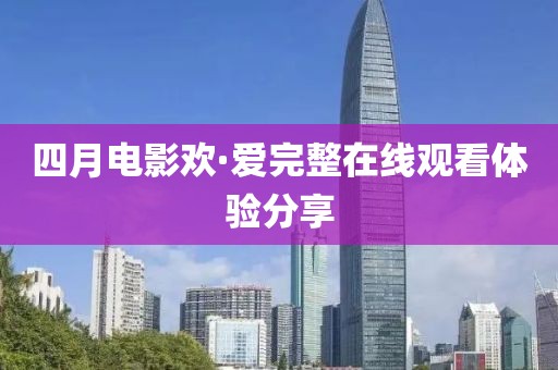 四月电影欢·爱完整在线观看体验分享