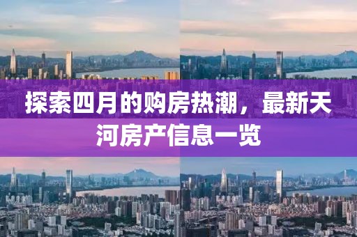 探索四月的购房热潮，最新天河房产信息一览